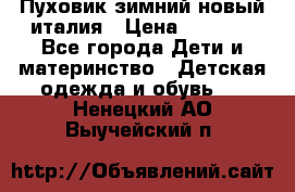 Пуховик зимний новый италия › Цена ­ 5 000 - Все города Дети и материнство » Детская одежда и обувь   . Ненецкий АО,Выучейский п.